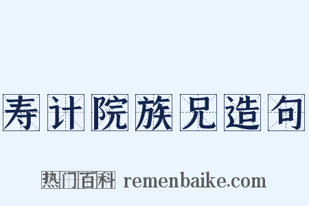 寿计院族兄造句是什么意思的图片